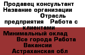 Продавец-консультант › Название организации ­ ProffLine › Отрасль предприятия ­ Работа с клиентами › Минимальный оклад ­ 23 000 - Все города Работа » Вакансии   . Астраханская обл.
